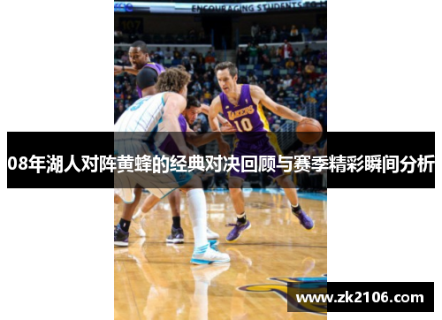 08年湖人对阵黄蜂的经典对决回顾与赛季精彩瞬间分析