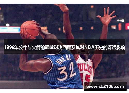 1996年公牛与火箭的巅峰对决回顾及其对NBA历史的深远影响