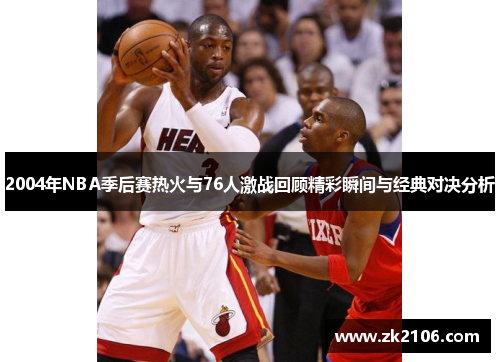 2004年NBA季后赛热火与76人激战回顾精彩瞬间与经典对决分析