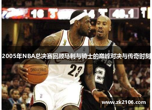 2005年NBA总决赛回顾马刺与骑士的巅峰对决与传奇时刻
