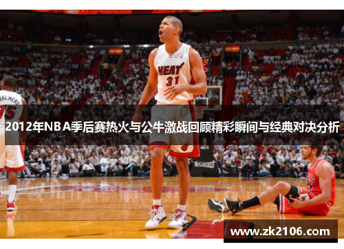2012年NBA季后赛热火与公牛激战回顾精彩瞬间与经典对决分析