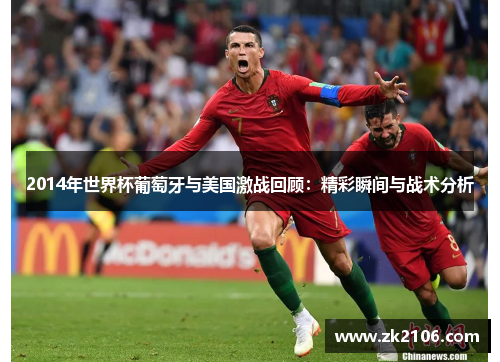 2014年世界杯葡萄牙与美国激战回顾：精彩瞬间与战术分析