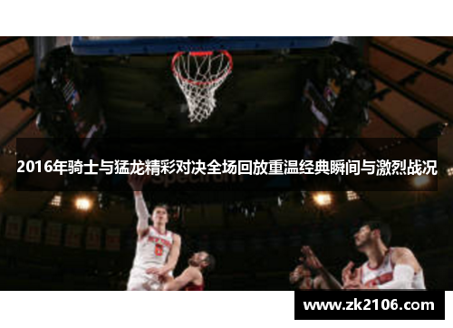2016年骑士与猛龙精彩对决全场回放重温经典瞬间与激烈战况