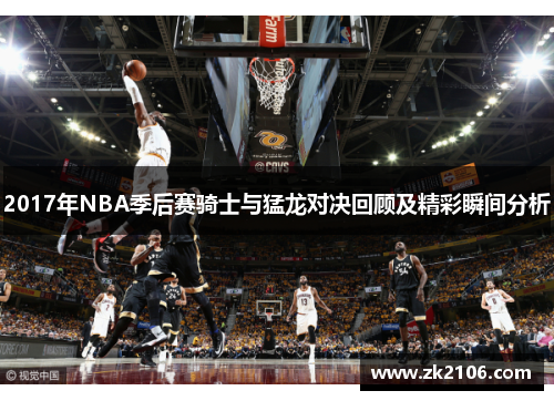 2017年NBA季后赛骑士与猛龙对决回顾及精彩瞬间分析