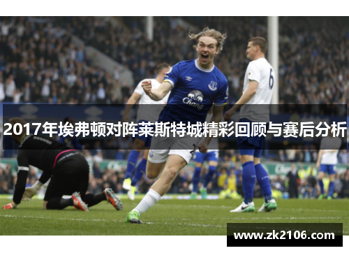 2017年埃弗顿对阵莱斯特城精彩回顾与赛后分析