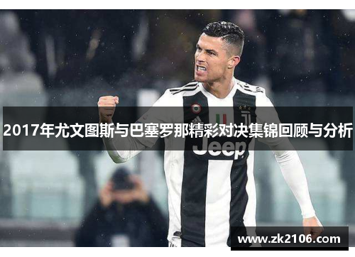 2017年尤文图斯与巴塞罗那精彩对决集锦回顾与分析