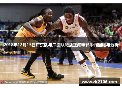 2018年12月15日广东队与广厦队激战正酣精彩瞬间回顾与分析