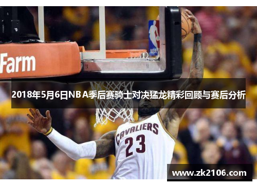 2018年5月6日NBA季后赛骑士对决猛龙精彩回顾与赛后分析