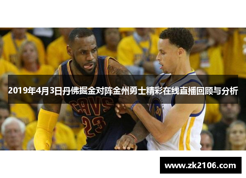 2019年4月3日丹佛掘金对阵金州勇士精彩在线直播回顾与分析