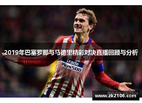 2019年巴塞罗那与马德里精彩对决直播回顾与分析