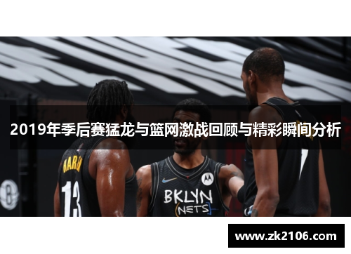 2019年季后赛猛龙与篮网激战回顾与精彩瞬间分析