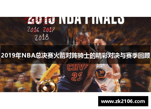 2019年NBA总决赛火箭对阵骑士的精彩对决与赛季回顾
