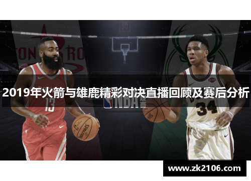 2019年火箭与雄鹿精彩对决直播回顾及赛后分析