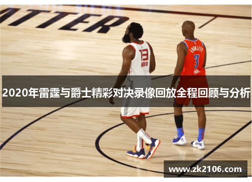 2020年雷霆与爵士精彩对决录像回放全程回顾与分析