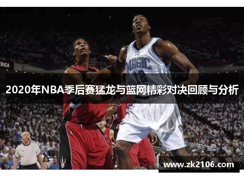 2020年NBA季后赛猛龙与篮网精彩对决回顾与分析