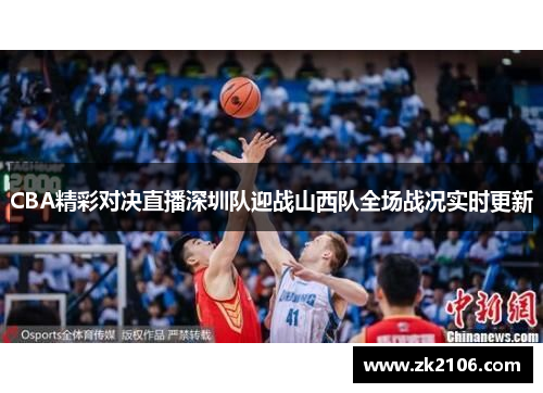 CBA精彩对决直播深圳队迎战山西队全场战况实时更新