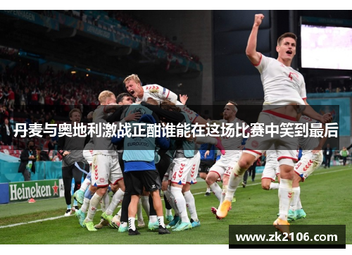 丹麦与奥地利激战正酣谁能在这场比赛中笑到最后