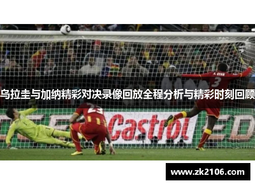 乌拉圭与加纳精彩对决录像回放全程分析与精彩时刻回顾