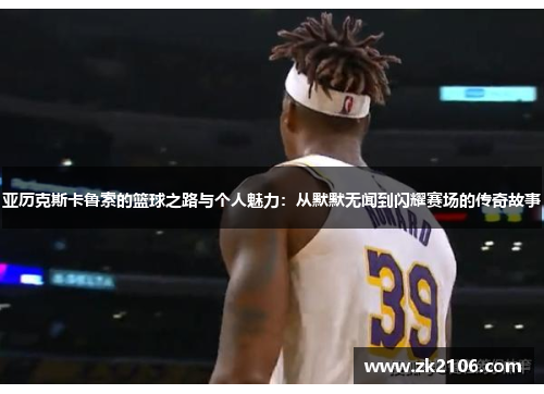 亚历克斯卡鲁索的篮球之路与个人魅力：从默默无闻到闪耀赛场的传奇故事