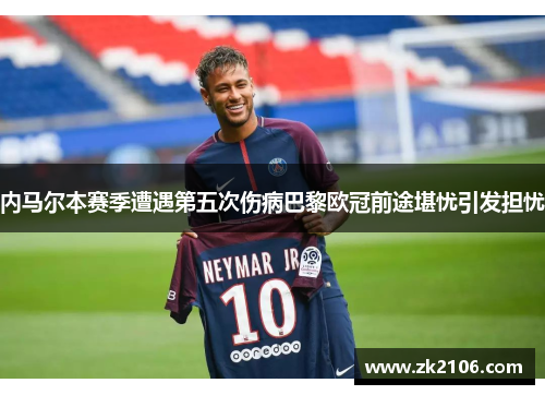 内马尔本赛季遭遇第五次伤病巴黎欧冠前途堪忧引发担忧