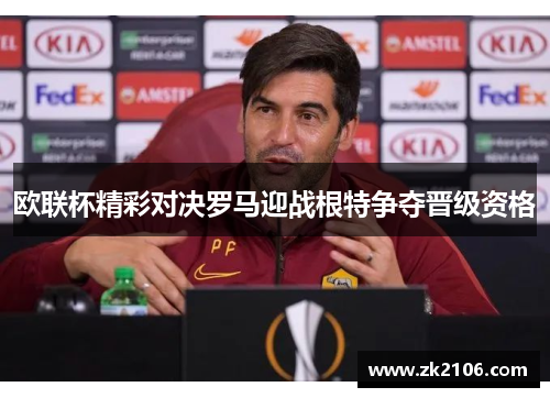 欧联杯精彩对决罗马迎战根特争夺晋级资格