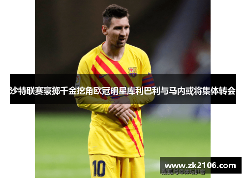 沙特联赛豪掷千金挖角欧冠明星库利巴利与马内或将集体转会
